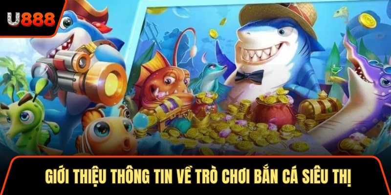 Giới thiệu thông tin về trò chơi bắn cá siêu thị