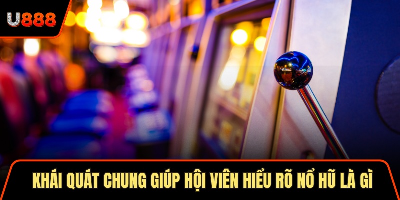 Khái quát chung giúp hội viên hiểu rõ nổ hũ là gì