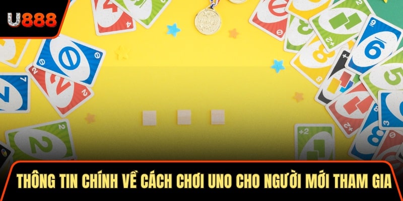 Thông tin chính về cách chơi uno cho người mới tham gia